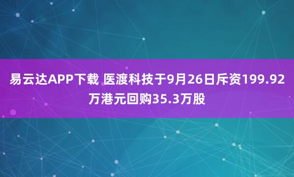 易云达APP下载 医渡科技于9月26日斥资199.92万港元回购35.3万股