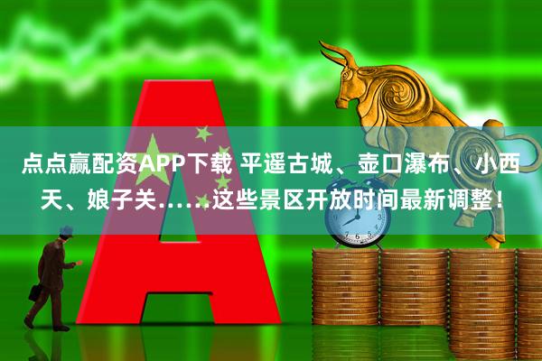 点点赢配资APP下载 平遥古城、壶口瀑布、小西天、娘子关……这些景区开放时间最新调整！