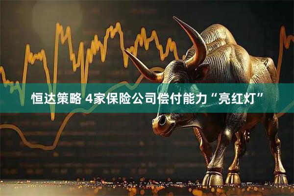 恒达策略 4家保险公司偿付能力“亮红灯”
