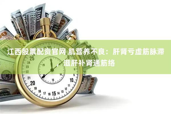 江西股票配资官网 肌营养不良：肝肾亏虚筋脉滞，滋肝补肾通筋络