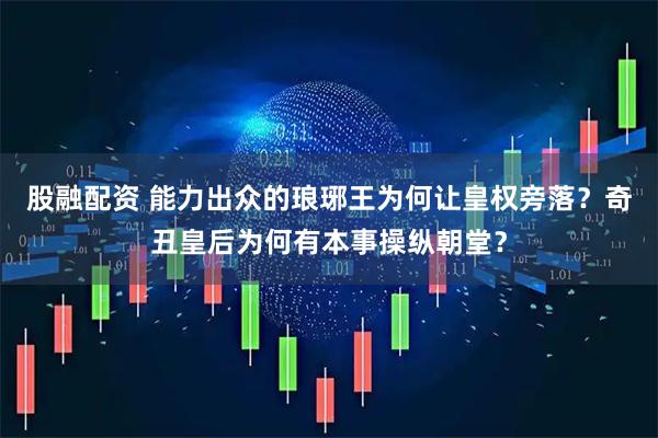 股融配资 能力出众的琅琊王为何让皇权旁落？奇丑皇后为何有本事操纵朝堂？