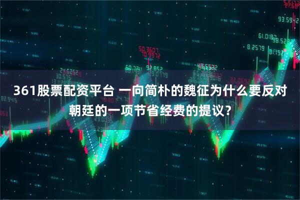 361股票配资平台 一向简朴的魏征为什么要反对朝廷的一项节省经费的提议？